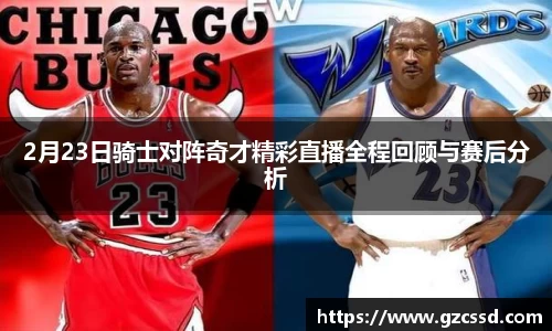2月23日骑士对阵奇才精彩直播全程回顾与赛后分析