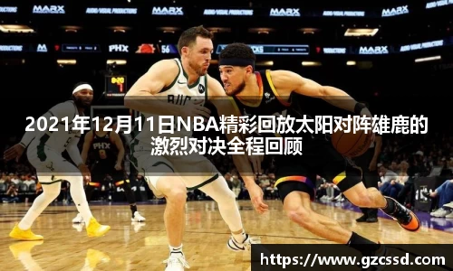 2021年12月11日NBA精彩回放太阳对阵雄鹿的激烈对决全程回顾